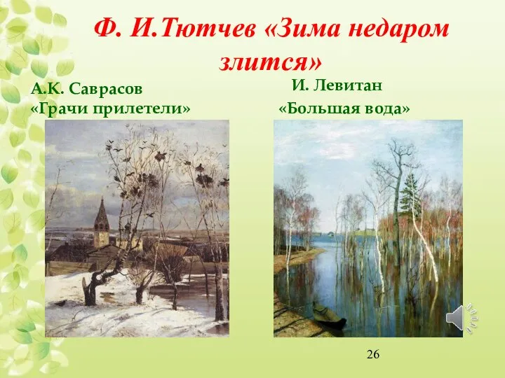 Ф. И.Тютчев «Зима недаром злится» А.К. Саврасов «Грачи прилетели» И. Левитан «Большая вода»