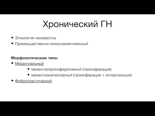 Хронический ГН Этиология неизвестна Преимущественно иммунокомплексный Морфологические типы Мезангиальный мезангиопролиферативный (пролиферация) мезангиокапиллярный (пролиферация + интерпозиция) Фибропластический