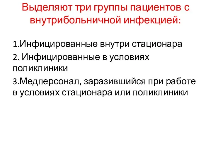 Выделяют три группы пациентов с внутрибольничной инфекцией: 1.Инфицированные внутри стационара 2. Инфицированные