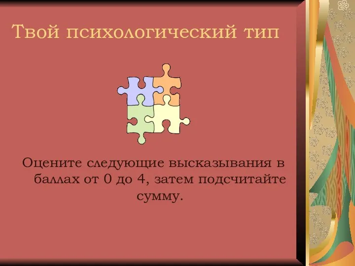 Твой психологический тип Оцените следующие высказывания в баллах от 0 до 4, затем подсчитайте сумму.