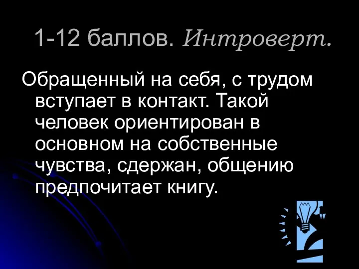 1-12 баллов. Интроверт. Обращенный на себя, с трудом вступает в контакт. Такой