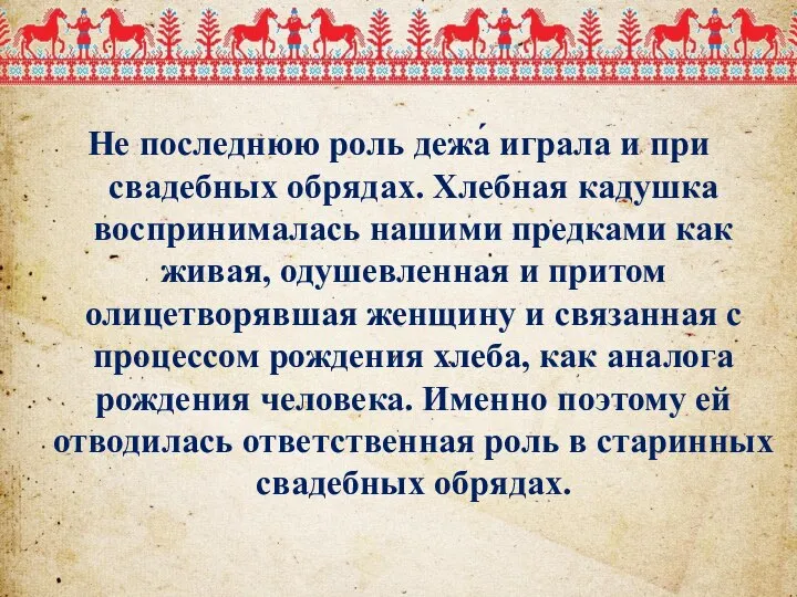 Не последнюю роль дежа́ играла и при свадебных обрядах. Хлебная кадушка воспринималась