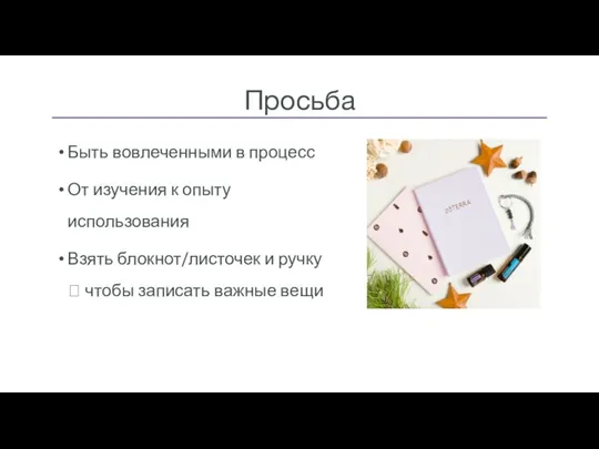 Быть вовлеченными в процесс От изучения к опыту использования Взять блокнот/листочек и