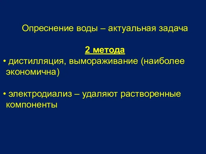 Опреснение воды – актуальная задача 2 метода дистилляция, вымораживание (наиболее экономична) электродиализ – удаляют растворенные компоненты