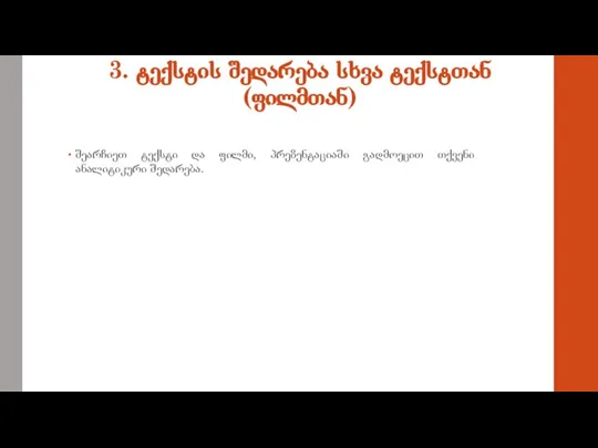 3. ტექსტის შედარება სხვა ტექსტთან (ფილმთან) შეარჩიეთ ტექსტი და ფილმი, პრეზენტაციაში გადმოეცით თქვენი ანალიტიკური შედარება.