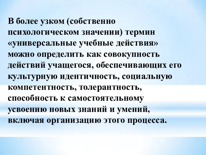 В более узком (собственно психологическом значении) термин «универсальные учебные действия» можно определить