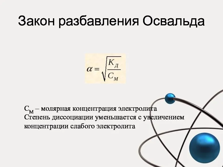 Закон разбавления Освальда СM – молярная концентрация электролита Степень диссоциации уменьшается с увеличением концентрации слабого электролита