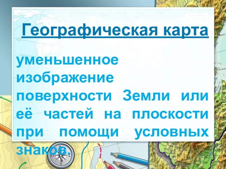 Географическая карта уменьшенное изображение поверхности Земли или её частей на плоскости при помощи условных знаков.