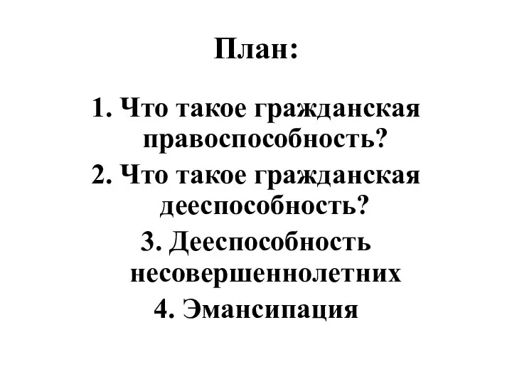 План: 1. Что такое гражданская правоспособность? 2. Что такое гражданская дееспособность? 3. Дееспособность несовершеннолетних 4. Эмансипация