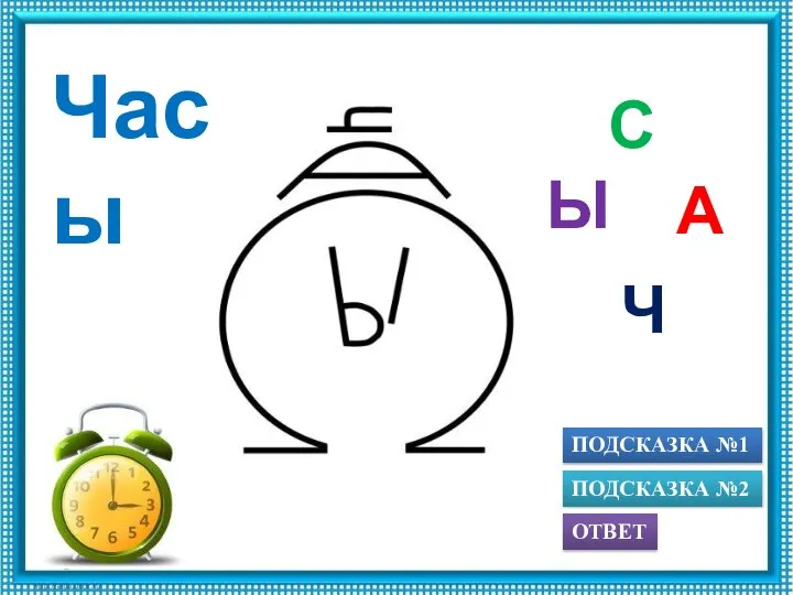 ПОДСКАЗКА №1 ОТВЕТ ПОДСКАЗКА №2 Ч А С Ы Часы
