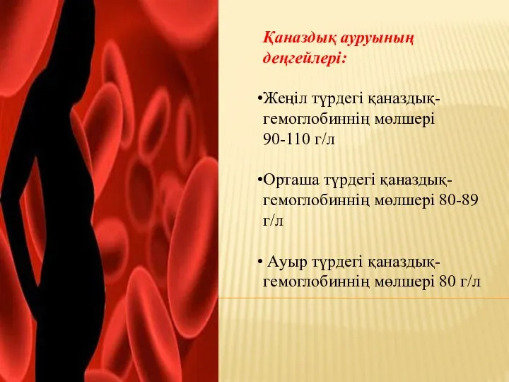 Қаназдық ауруының деңгейлері: Жеңіл түрдегі қаназдық- гемоглобиннің мөлшері 90-110 г/л Орташа түрдегі