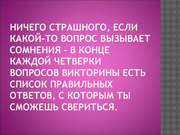 НИЧЕГО СТРАШНОГО, ЕСЛИ КАКОЙ-ТО ВОПРОС ВЫЗЫВАЕТ СОМНЕНИЯ – В КОНЦЕ КАЖДОЙ ЧЕТВЕРКИ