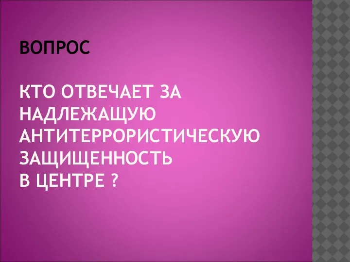 ВОПРОС КТО ОТВЕЧАЕТ ЗА НАДЛЕЖАЩУЮ АНТИТЕРРОРИСТИЧЕСКУЮ ЗАЩИЩЕННОСТЬ В ЦЕНТРЕ ?