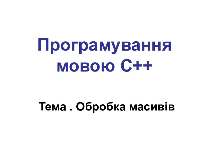 Програмування мовою С++ Тема . Обробка масивів