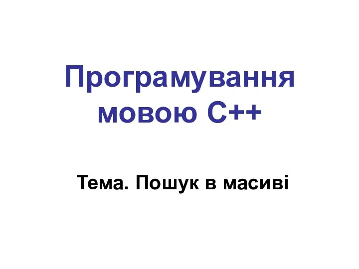 Програмування мовою С++ Тема. Пошук в масиві