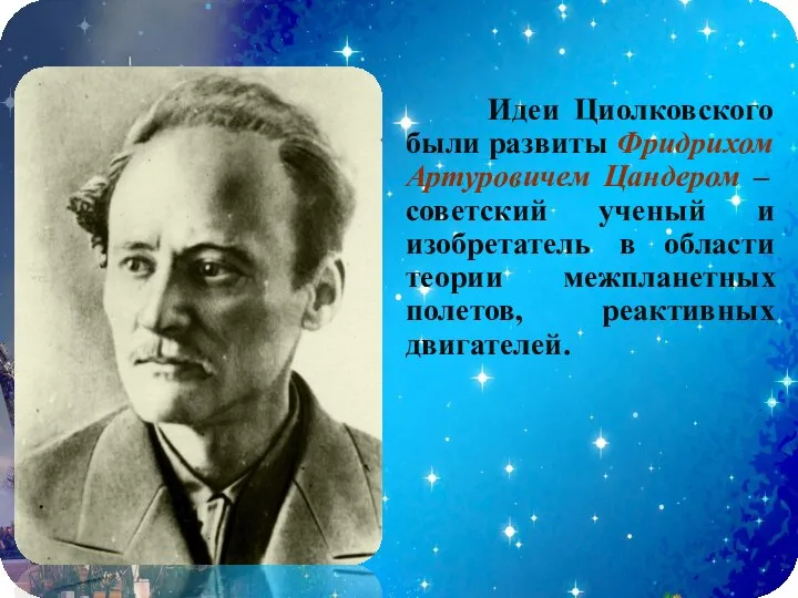 Идеи Циолковского были развиты Фридрихом Артуровичем Цандером – советский ученый и изобретатель