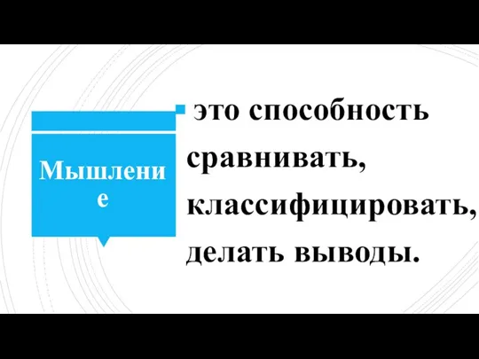 Мышление это способность сравнивать, классифицировать, делать выводы.