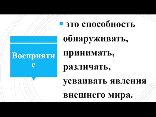 Восприятие это способность обнаруживать, принимать, различать, усваивать явления внешнего мира.