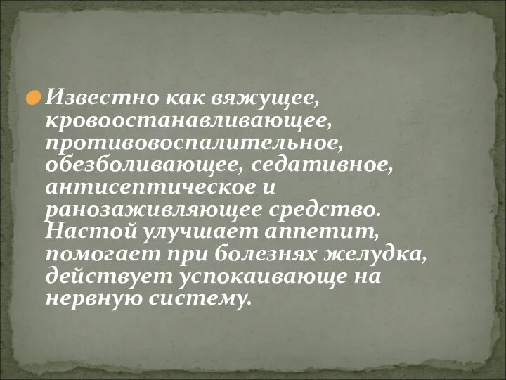 Известно как вяжущее, кровоостанавливающее, противовоспалительное, обезболивающее, седативное, антисептическое и ранозаживляющее средство. Настой