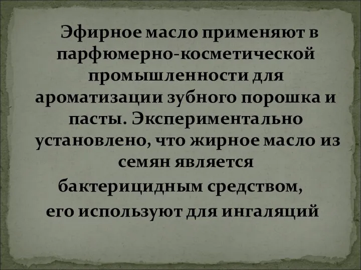 Эфирное масло применяют в парфюмерно-косметической промышленности для ароматизации зубного порошка и пасты.