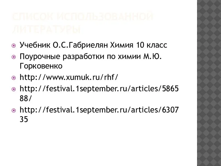 СПИСОК ИСПОЛЬЗОВАННОЙ ЛИТЕРАТУРЫ Учебник О.С.Габриелян Химия 10 класс Поурочные разработки по химии М.Ю.Горковенко http://www.xumuk.ru/rhf/ http://festival.1september.ru/articles/586588/ http://festival.1september.ru/articles/630735