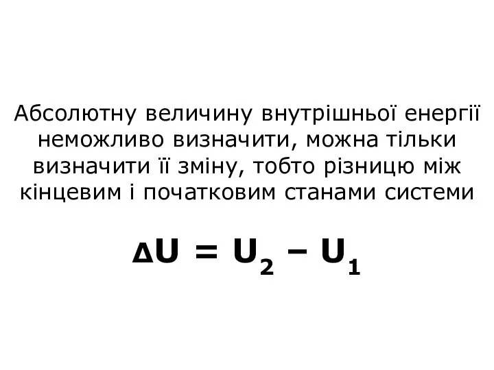 Абсолютну величину внутрішньої енергії неможливо визначити, можна тільки визначити її зміну, тобто