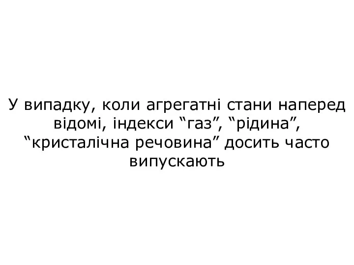 У випадку, коли агрегатні стани наперед відомі, індекси “газ”, “рідина”, “кристалічна речовина” досить часто випускають