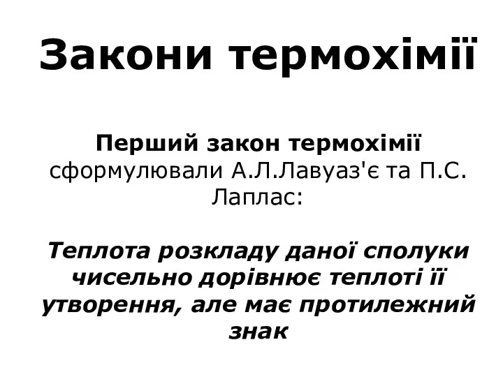 Закони термохімії Перший закон термохімії сформулювали А.Л.Лавуаз'є та П.С.Лаплас: Теплота розкладу даної