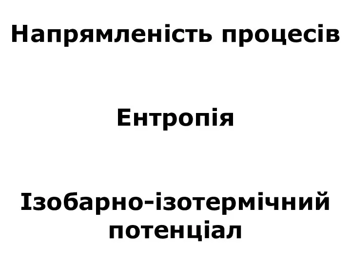 Напрямленість процесів Ентропія Ізобарно-ізотермічний потенціал