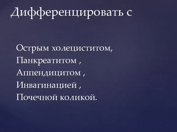 Дифференцировать с Острым холециститом, Панкреатитом , Аппендицитом , Инвагинацией , Почечной коликой.