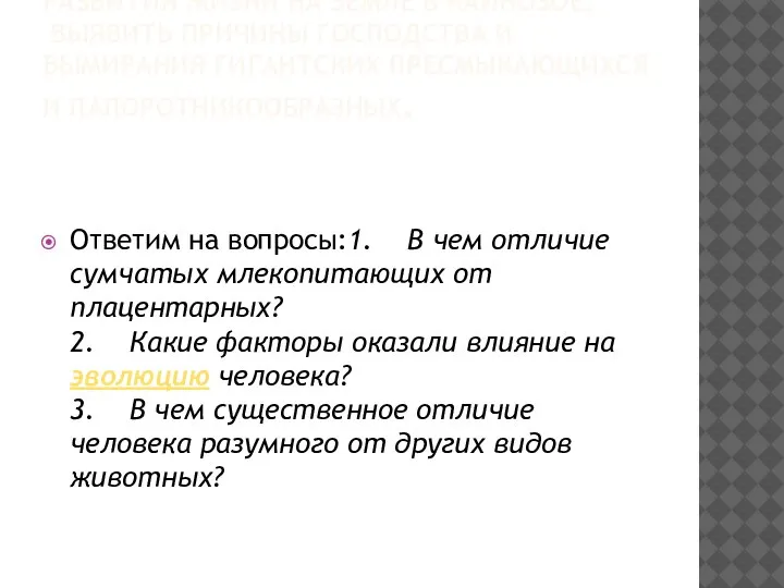 ЗАДАЧА: ПОЗНАКОМИТЬСЯ С ОСОБЕННОСТЯМИ РАЗВИТИЯ ЖИЗНИ НА ЗЕМЛЕ В КАЙНОЗОЕ; ВЫЯВИТЬ ПРИЧИНЫ