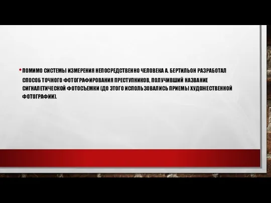 ПОМИМО СИСТЕМЫ ИЗМЕРЕНИЯ НЕПОСРЕДСТВЕННО ЧЕЛОВЕКА А. БЕРТИЛЬОН РАЗРАБОТАЛ СПОСОБ ТОЧНОГО ФОТОГРАФИРОВАНИЯ ПРЕСТУПНИКОВ,