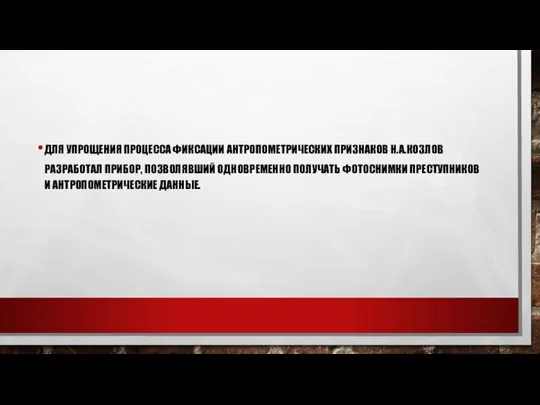 ДЛЯ УПРОЩЕНИЯ ПРОЦЕССА ФИКСАЦИИ АНТРОПОМЕТРИЧЕСКИХ ПРИЗНАКОВ Н.А.КОЗЛОВ РАЗРАБОТАЛ ПРИБОР, ПОЗВОЛЯВШИЙ ОДНОВРЕМЕННО ПОЛУЧАТЬ