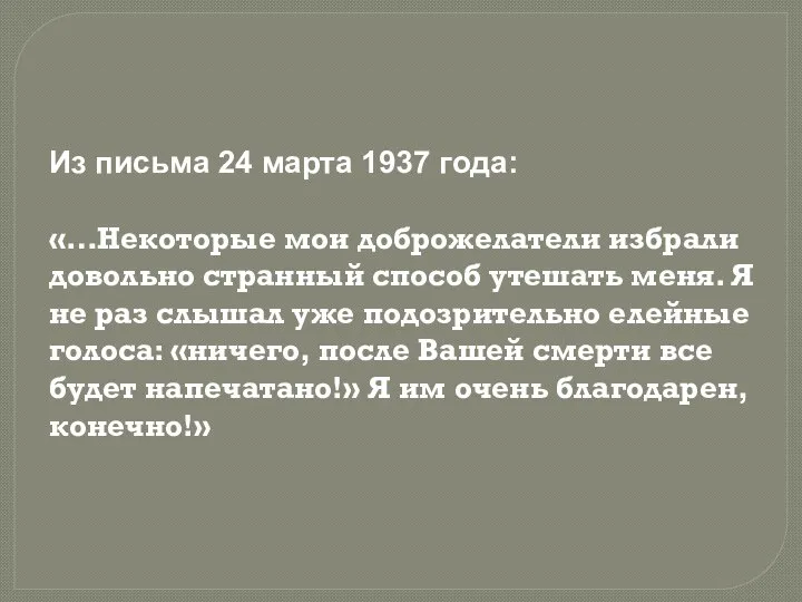 Из письма 24 марта 1937 года: «…Некоторые мои доброжелатели избрали довольно странный