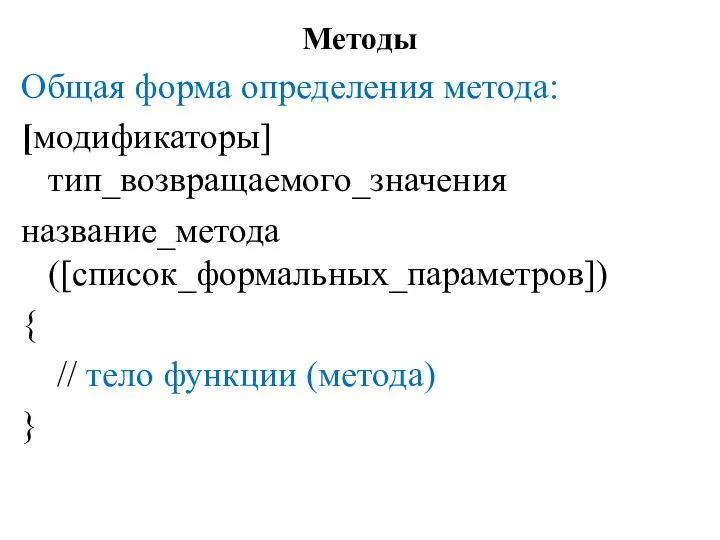 Методы Общая форма определения метода: [модификаторы] тип_возвращаемого_значения название_метода ([список_формальных_параметров]) { // тело функции (метода) }