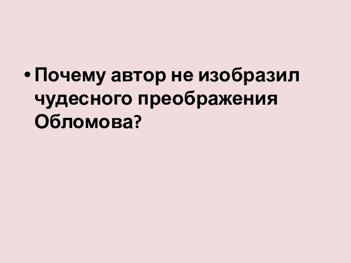 Почему автор не изобразил чудесного преображения Обломова?