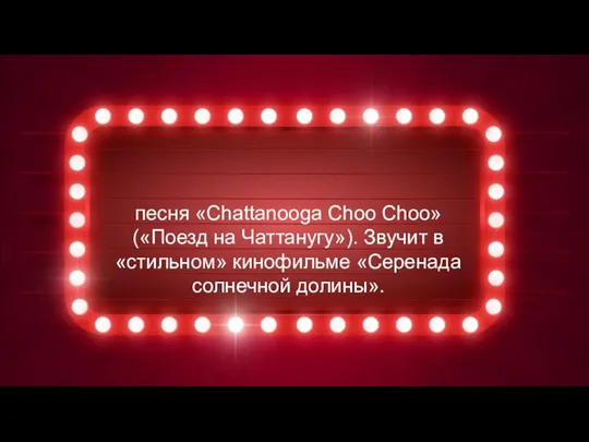 песня «Chattanooga Choo Choo» («Поезд на Чаттанугу»). Звучит в «стильном» кинофильме «Серенада солнечной долины».