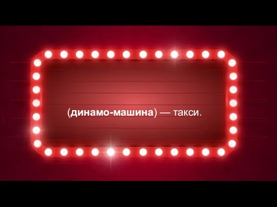 (динамо-машина) — такси.