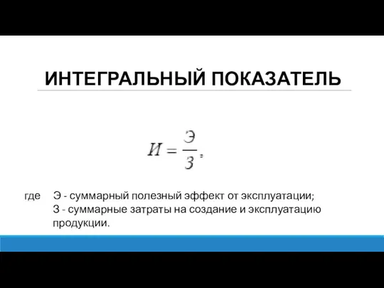 ИНТЕГРАЛЬНЫЙ ПОКАЗАТЕЛЬ где Э - суммарный полезный эффект от эксплуатации; З -