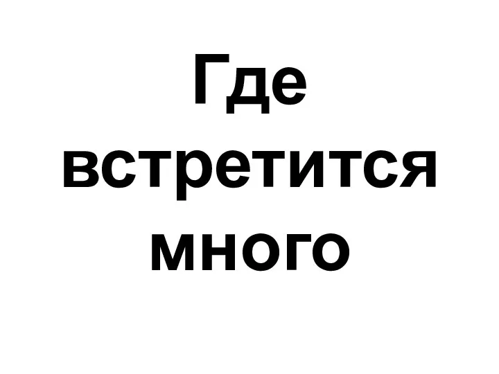 Где встретится много