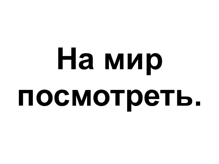 На мир посмотреть.