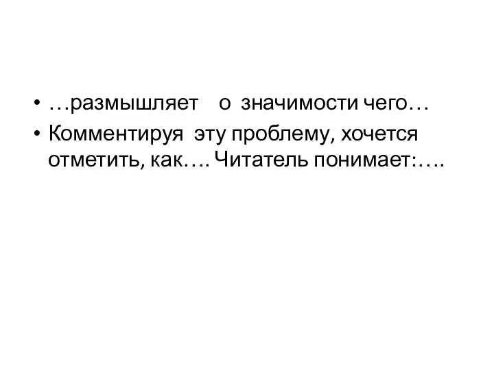 …размышляет о значимости чего… Комментируя эту проблему, хочется отметить, как…. Читатель понимает:….