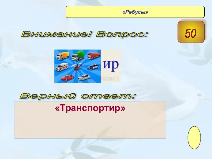 «Транспортир» Верный ответ: Внимание! Вопрос: 50 «Ребусы»