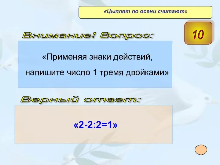 «Применяя знаки действий, напишите число 1 тремя двойками» «2-2:2=1» Верный ответ: Внимание!