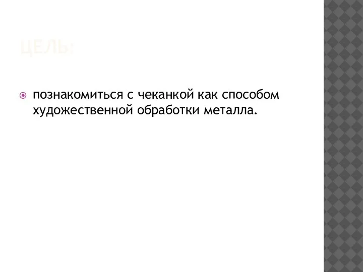 ЦЕЛЬ: познакомиться с чеканкой как способом художественной обработки металла.