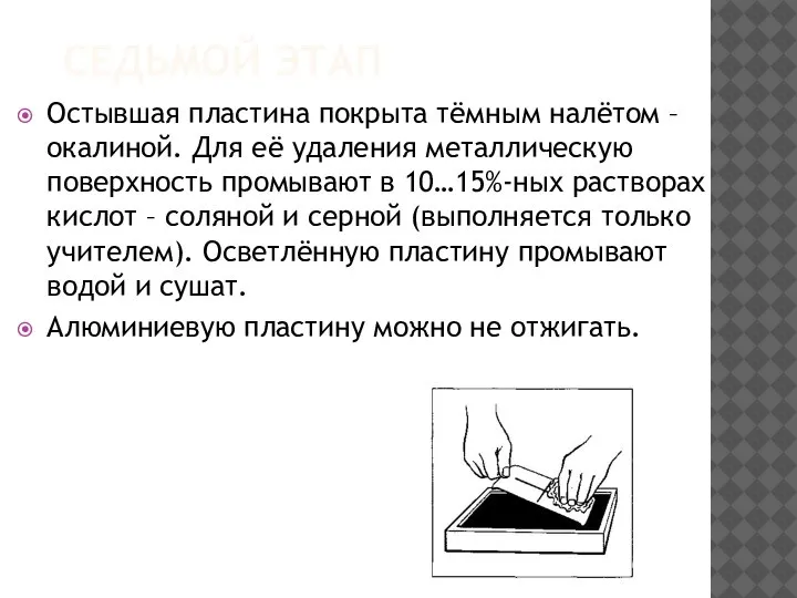 СЕДЬМОЙ ЭТАП Остывшая пластина покрыта тёмным налётом – окалиной. Для её удаления