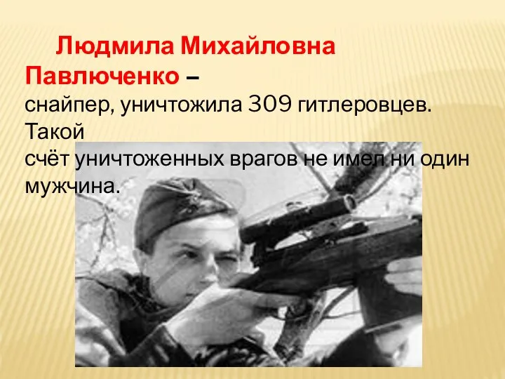 Людмила Михайловна Павлюченко – снайпер, уничтожила 309 гитлеровцев. Такой счёт уничтоженных врагов