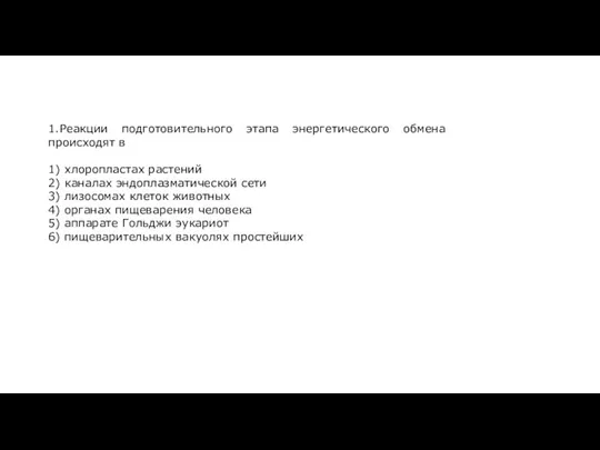 1.Реакции подготовительного этапа энергетического обмена происходят в 1) хлоропластах растений 2) каналах