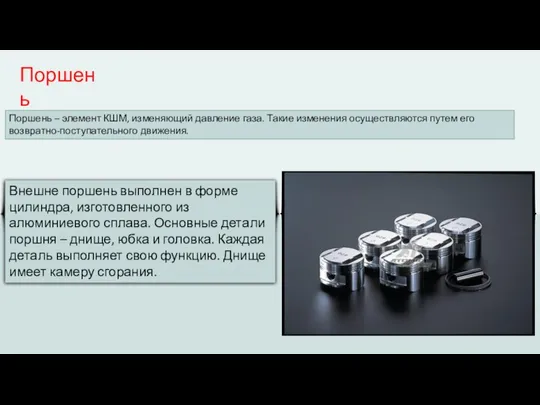 Поршень Поршень – элемент КШМ, изменяющий давление газа. Такие изменения осуществляются путем