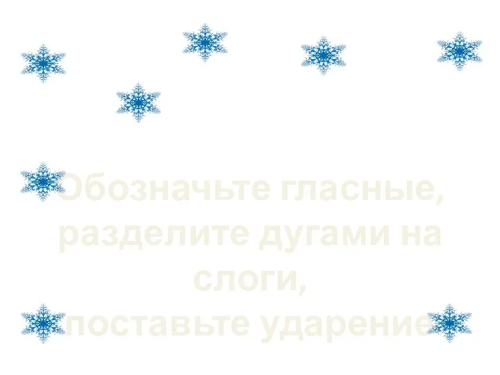 Обозначьте гласные, разделите дугами на слоги, поставьте ударение.